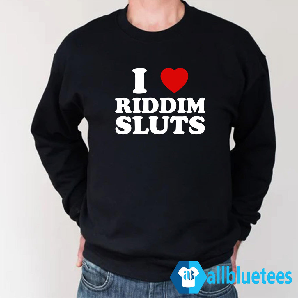I Love Riddim Sluts Shirt