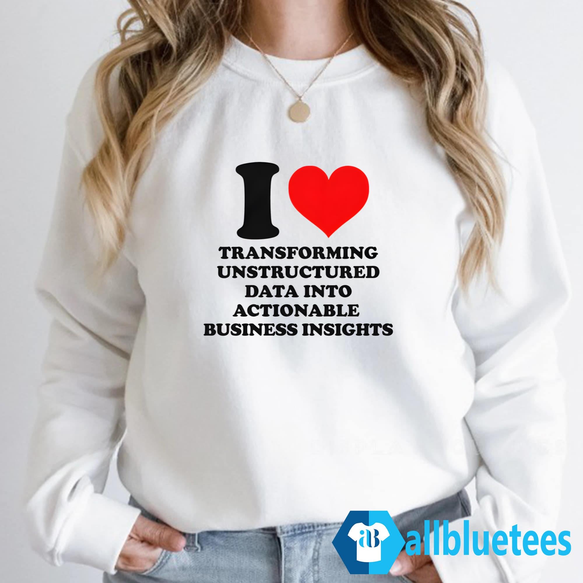I Love Transforming Unstructured Data Into Actionable Business Insights Shirt