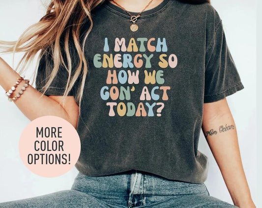 I Match Energy So How We Gon' Act Today Shirt Funny Women Shirt Sassy Vibe Shirt Bestfriend Shirt Motivational Quote Shirt Bestie Shirt  T-shirt, sweater and Hoodie