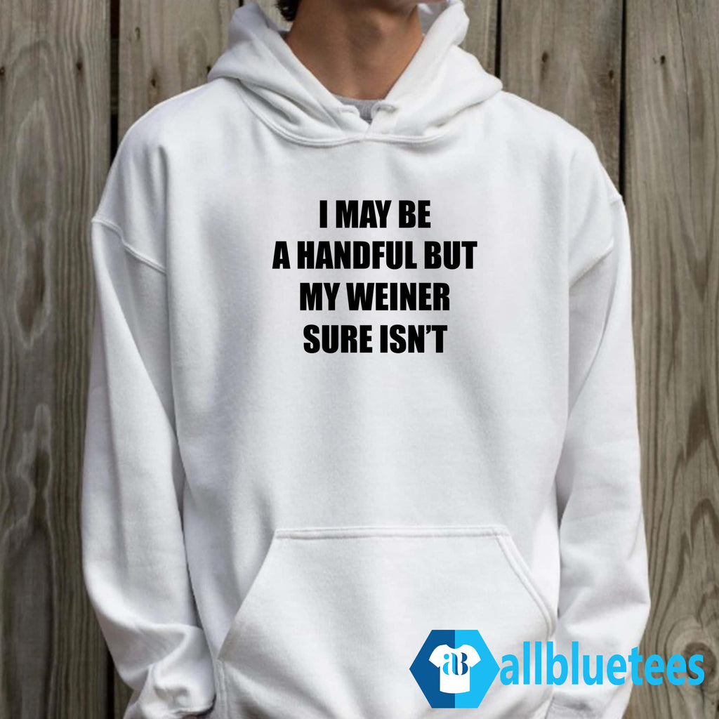 I May Be A Handful But My Weiner Sure Isn’t Shirt