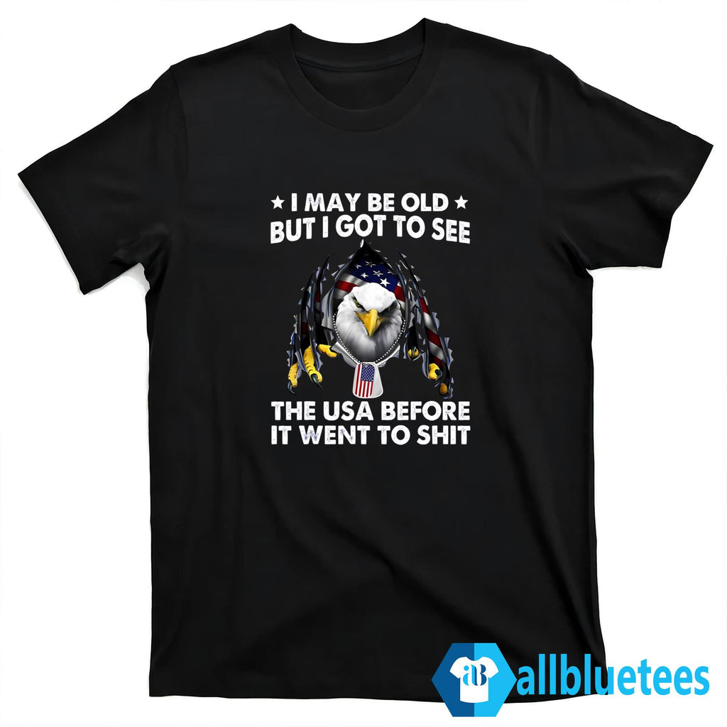 I May Be Old But I Got To See The USA Before It Went To Shit Shirt