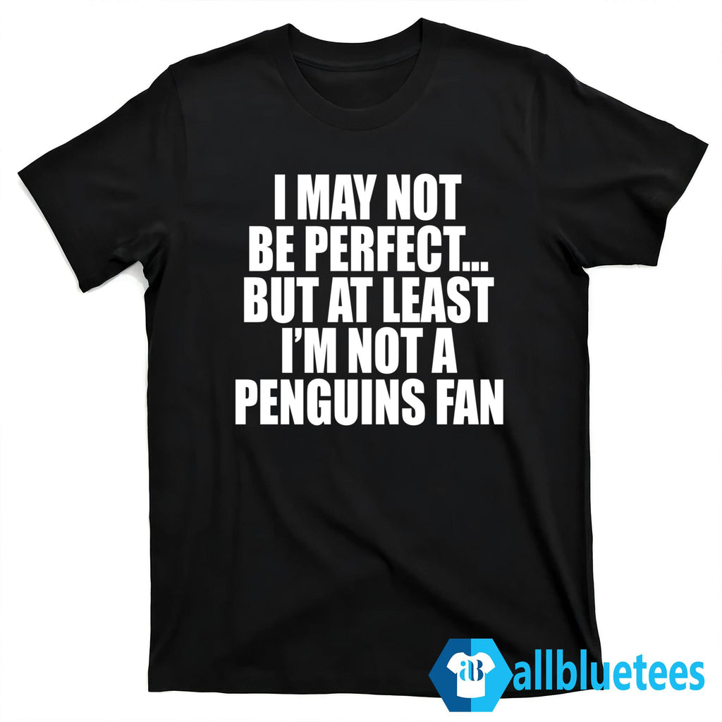 I May Not Be Perfect But At Least I’m Not A Penguins Fan Shirt