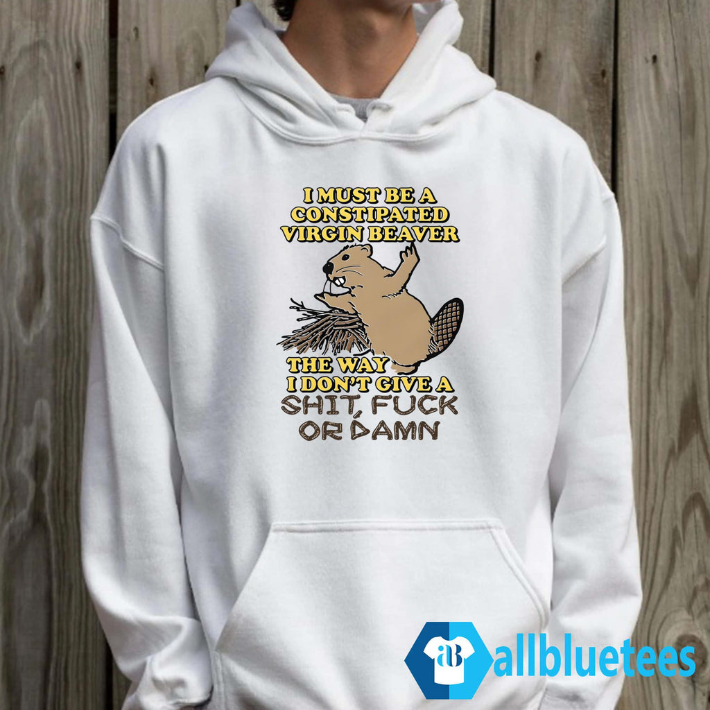 I Must Be A Constipated Virgin Beaver Shirt