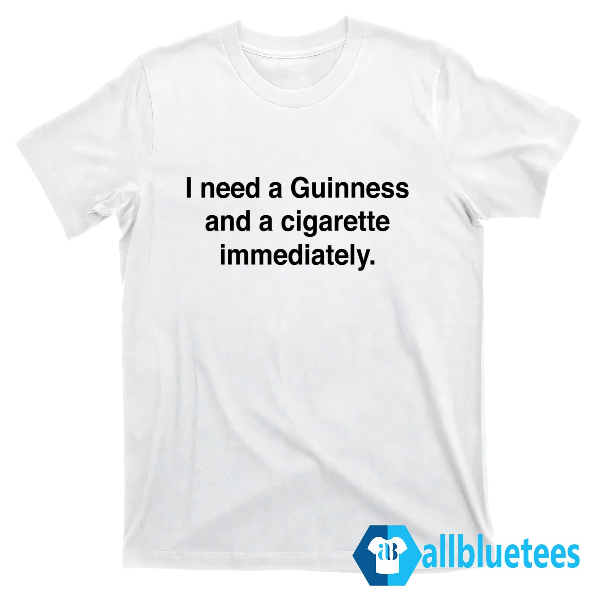 I Need A Guinness And A Cigarette Immediately Shirt