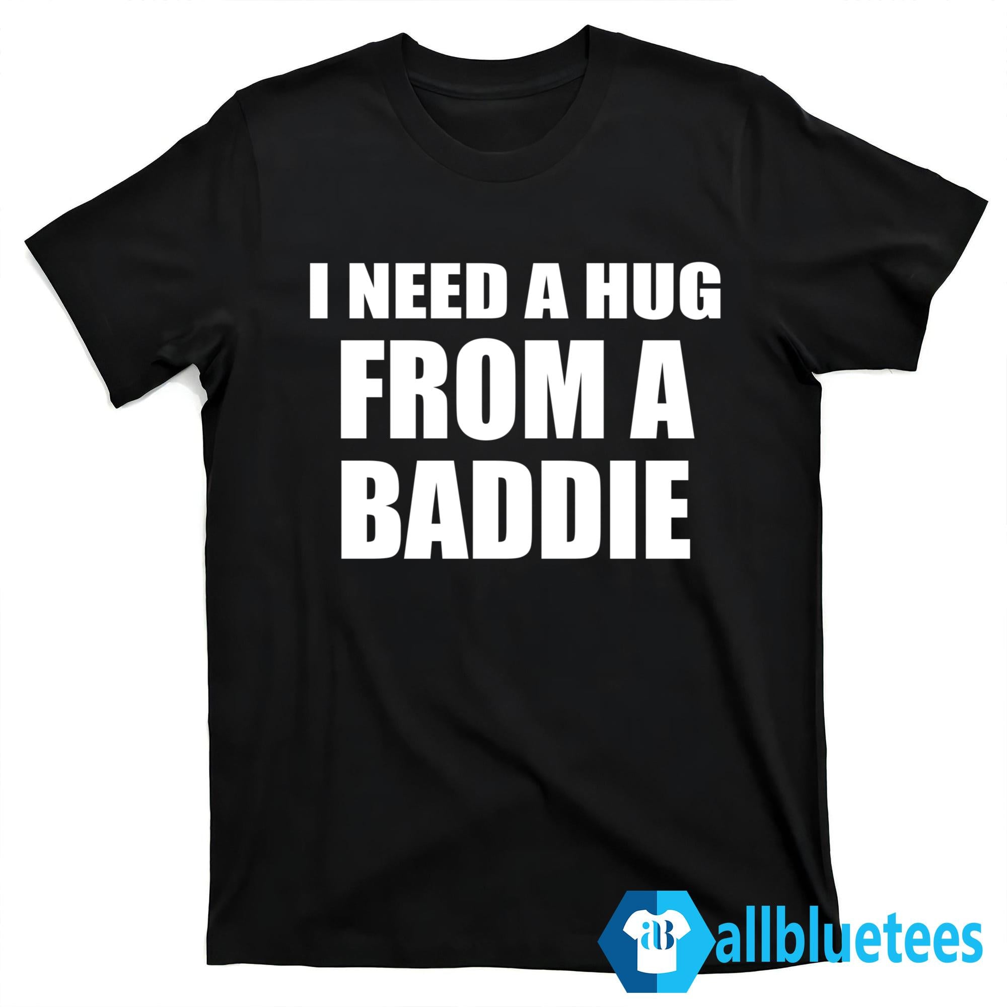 I Need A Hug From A Baddie Shirt