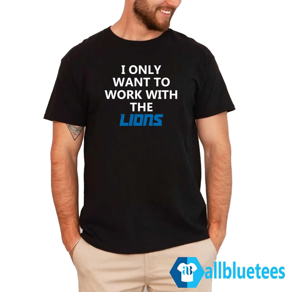 I Only Want To Work With The Lions Shirt