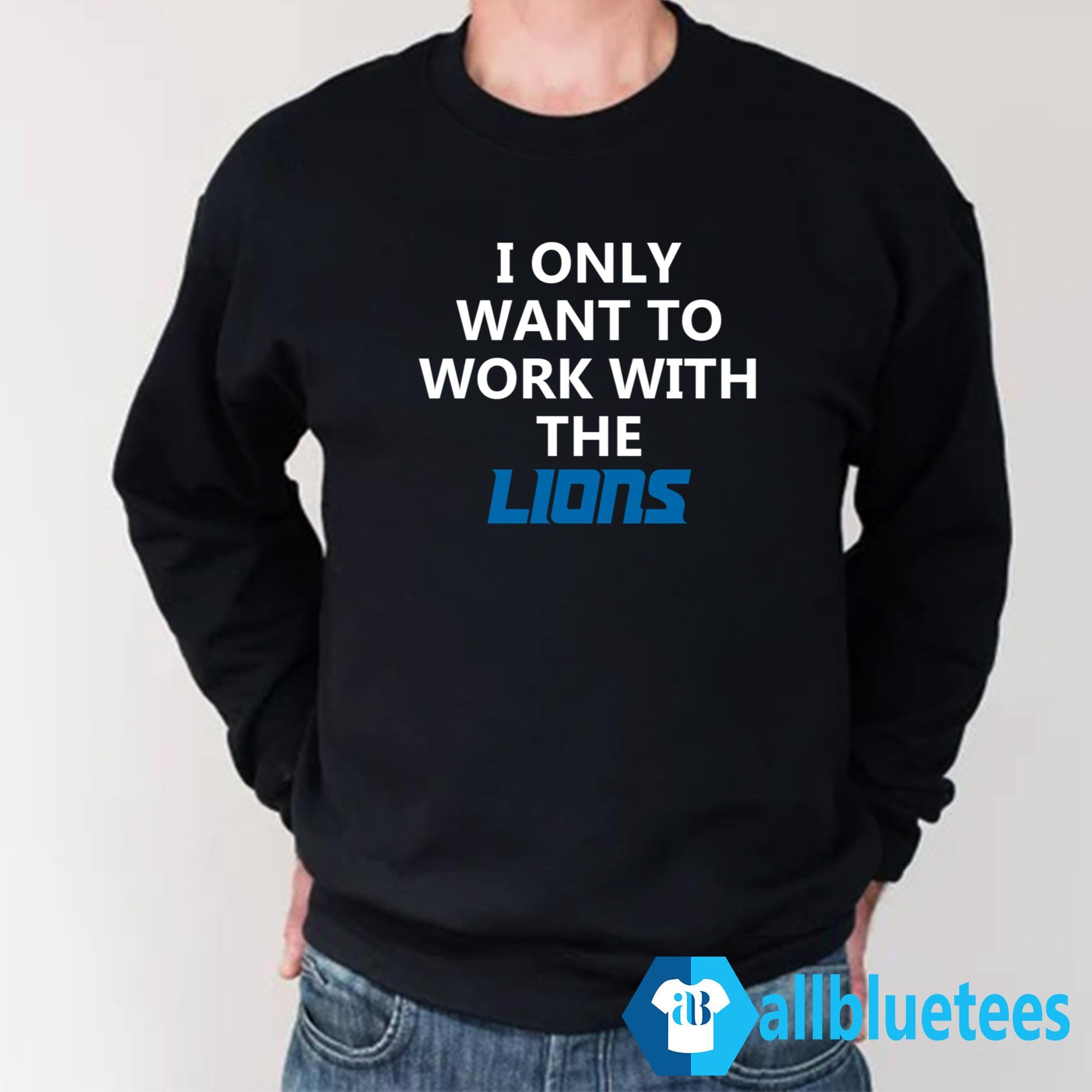 I Only Want To Work With The Lions Shirt