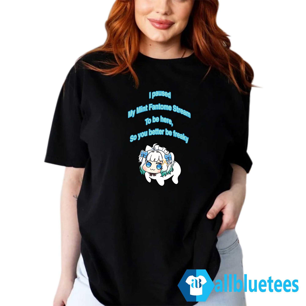 I Paused My Maid Mint Fantome Stream To Be Here So It Better Be Freaky Shirt