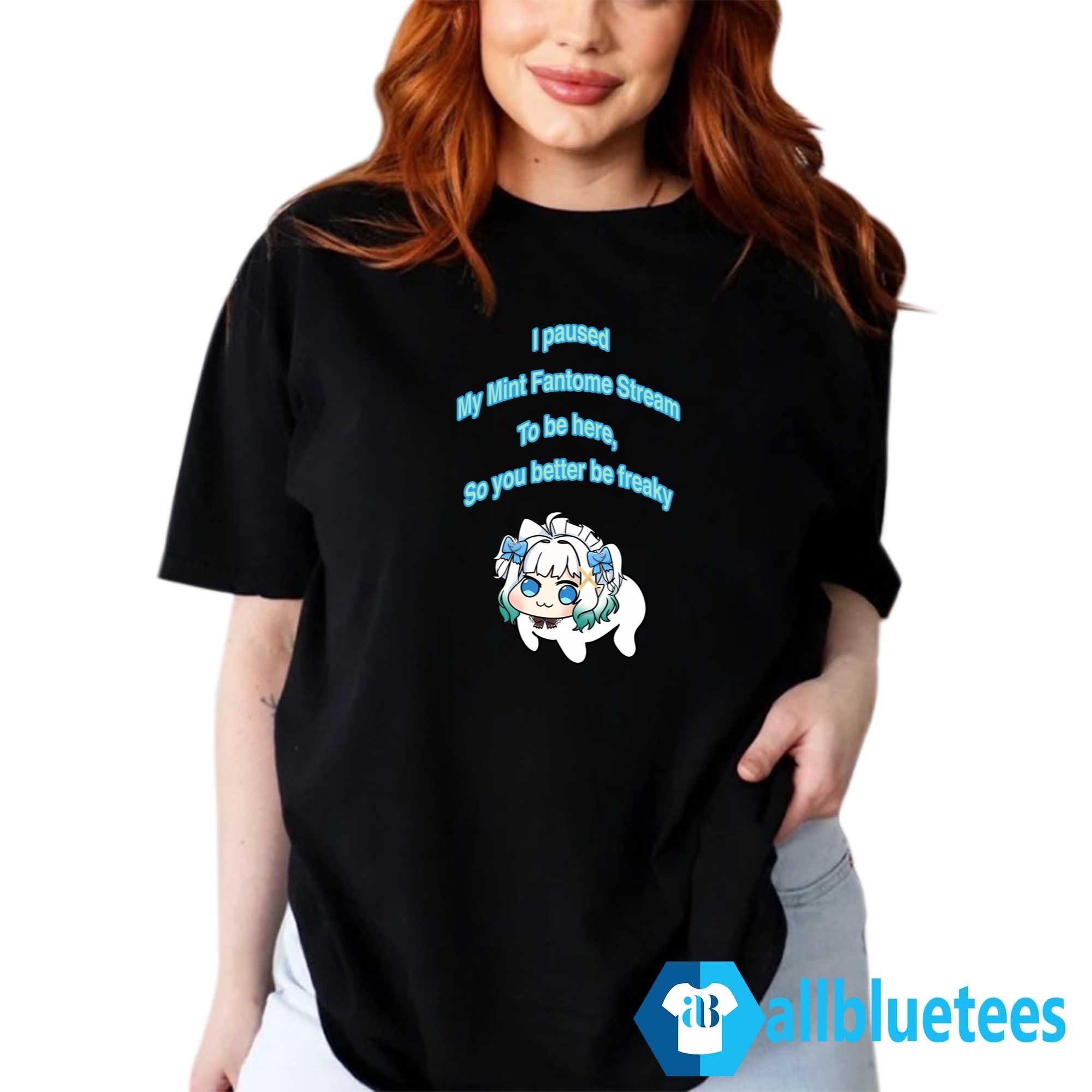 I Paused My Maid Mint Fantome Stream To Be Here So It Better Be Freaky Shirt