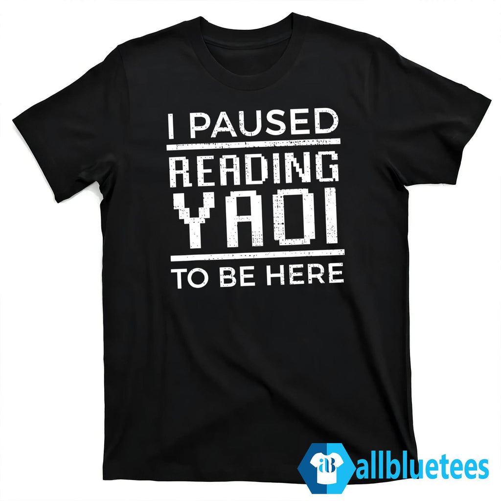 I Paused Reading Yaoi To Be Here Shirt