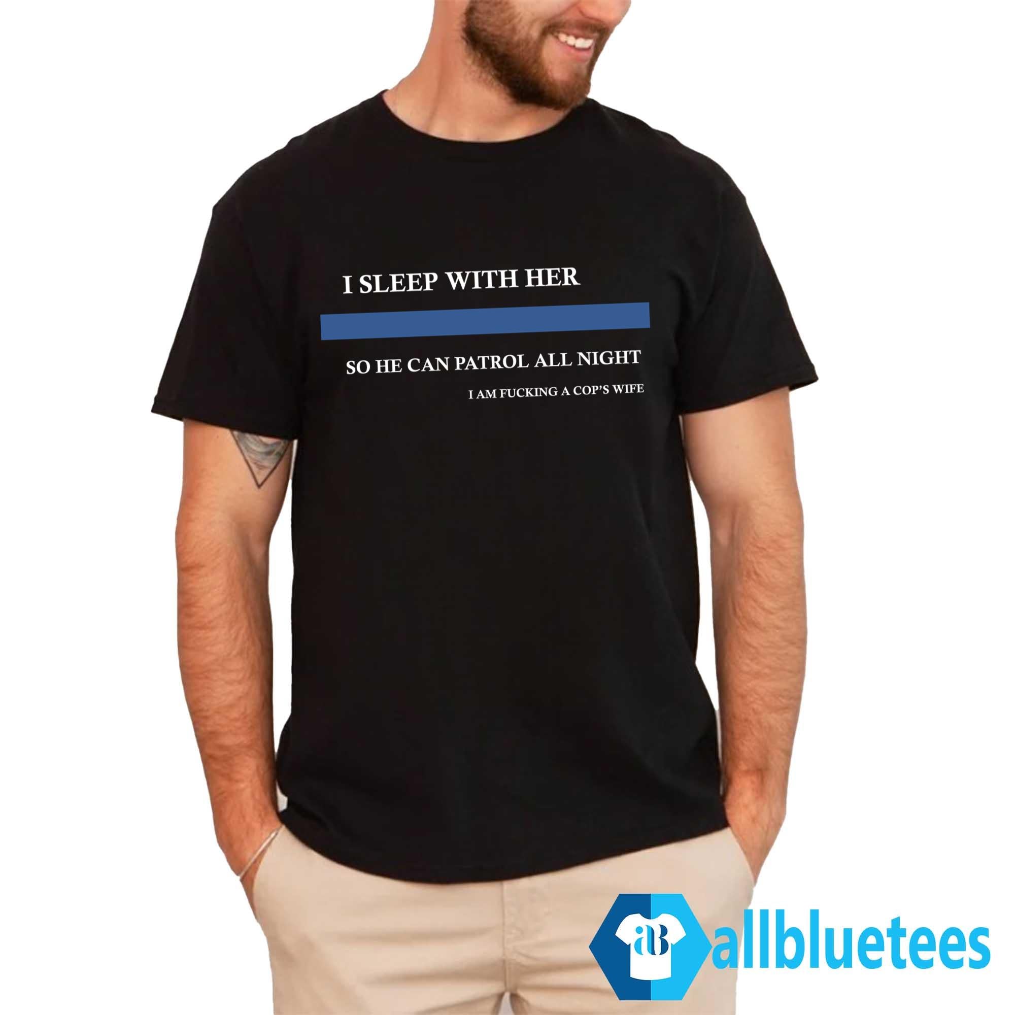 I Sleep With Her So He Can Patrol All Night Shirt