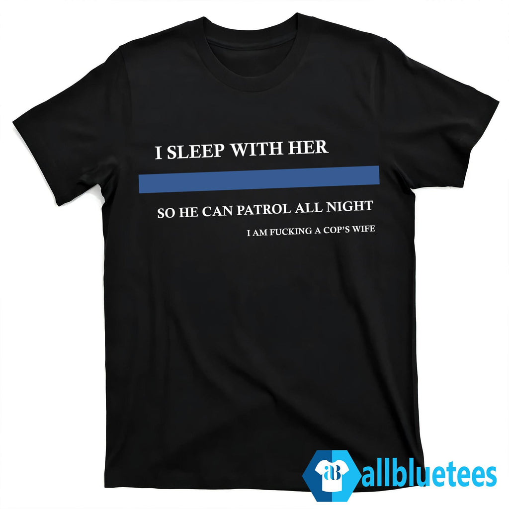 I Sleep With Her So He Can Patrol All Night Shirt