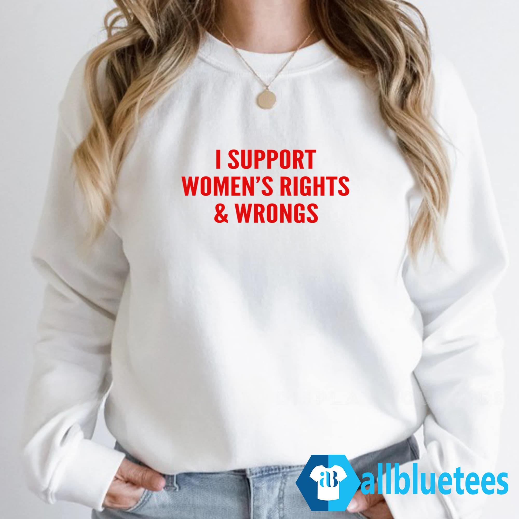 I Support Women’s Rights And Wrongs Shirt
