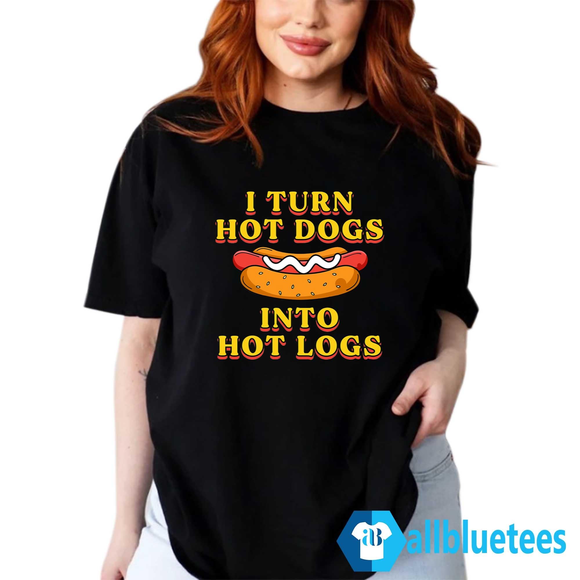 I Turn Hot Dogs Into Hot Logs Shirt