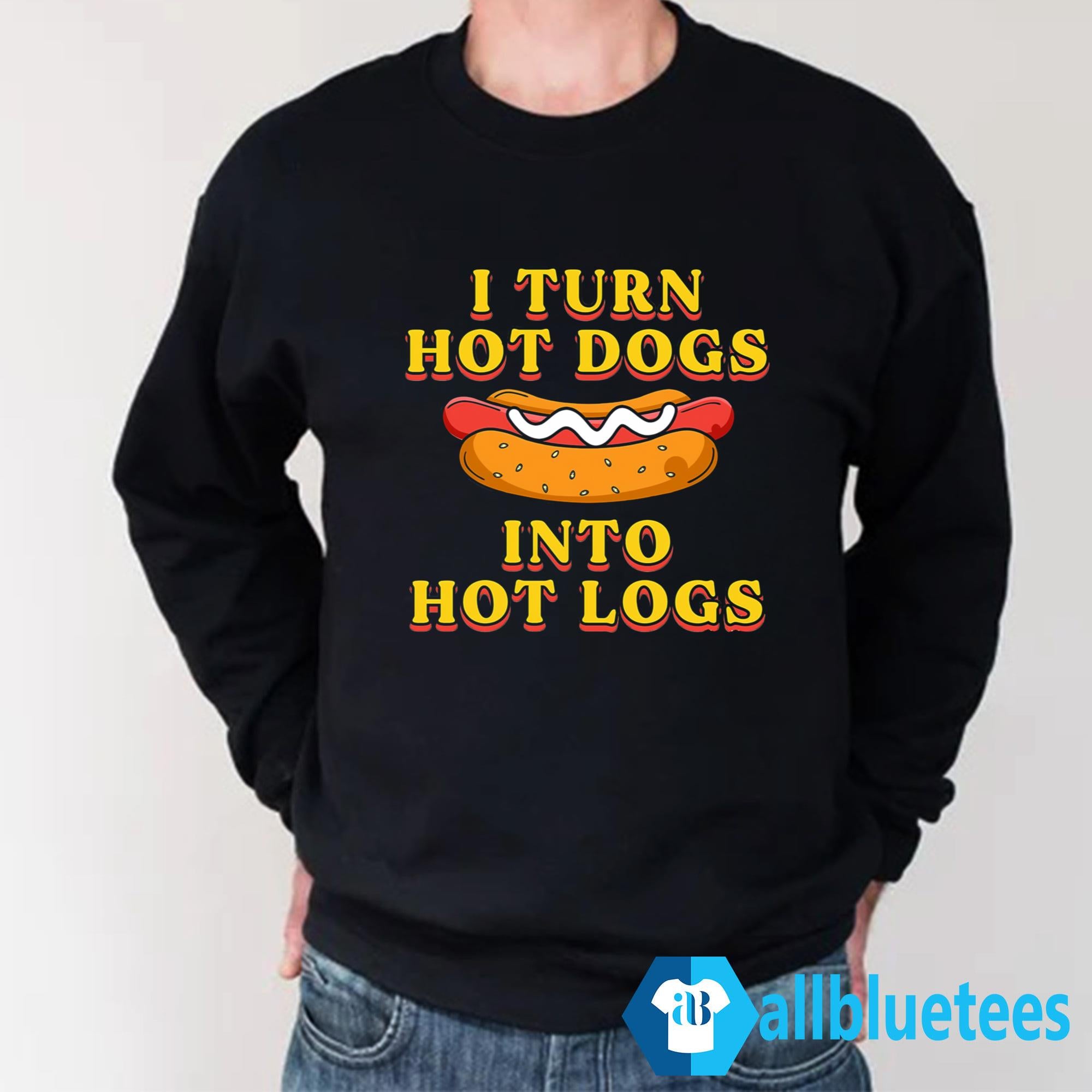 I Turn Hot Dogs Into Hot Logs Shirt