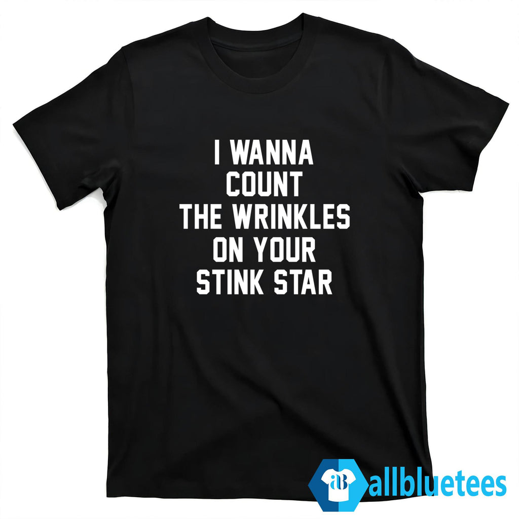 I Wanna Count The Wrinkles On Your Stink Star Shirt