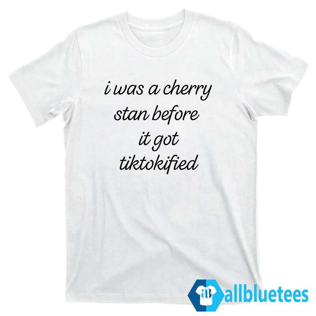 I Was A Cherry Stan Before It Got TikTokified Shirt