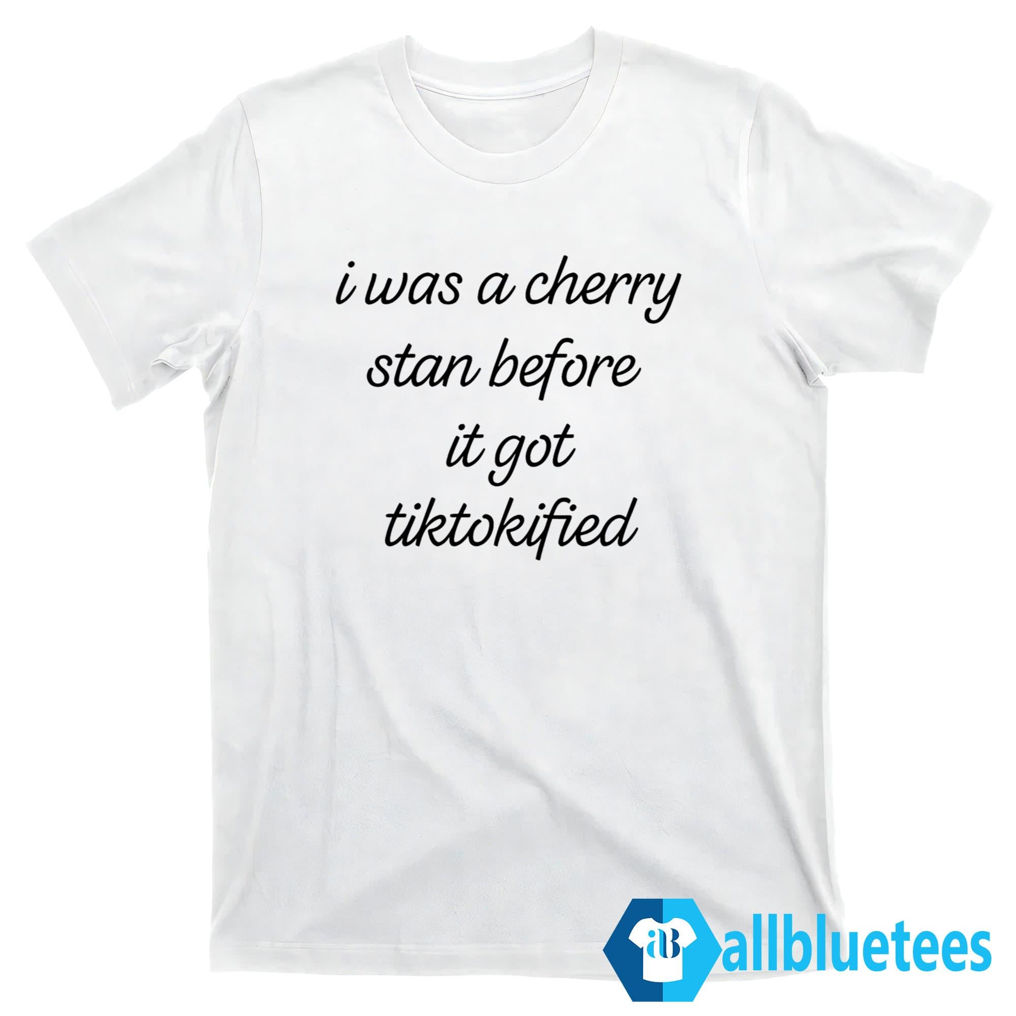 I Was A Cherry Stan Before It Got TikTokified Shirt