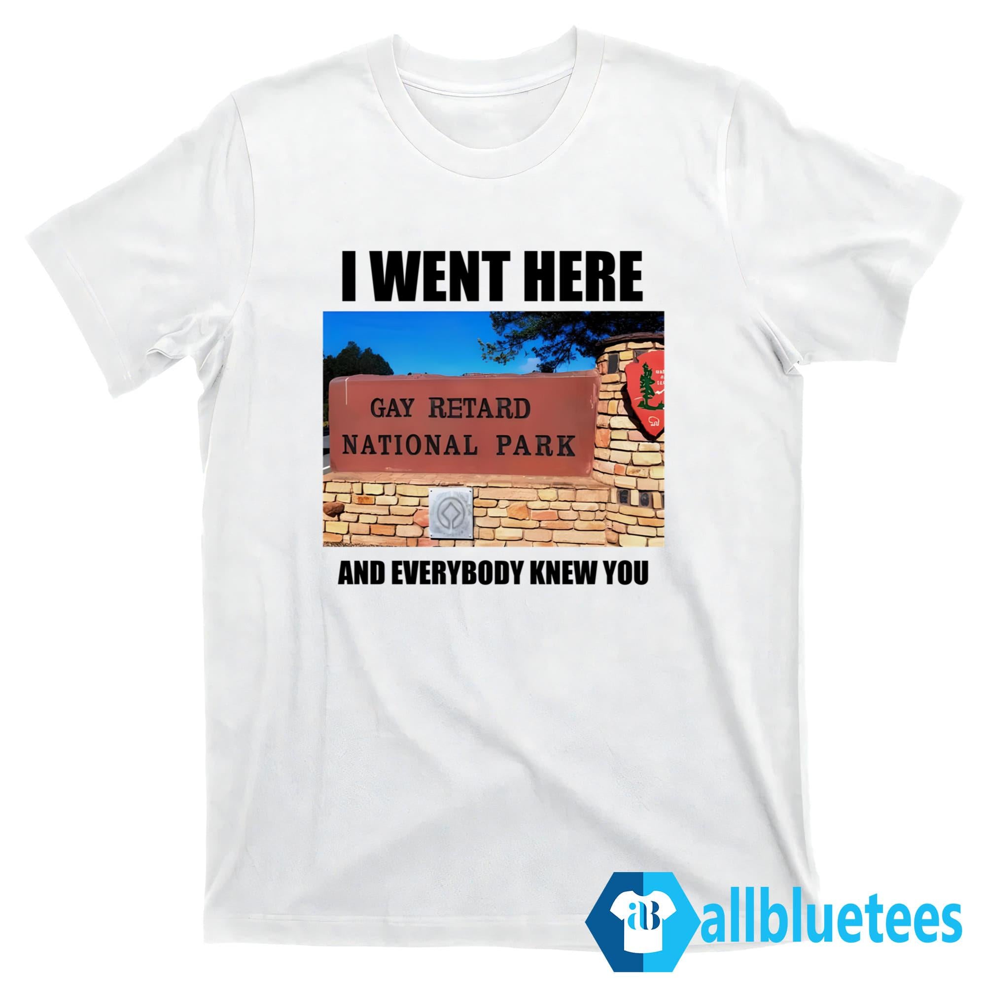 I Went Here And Everybody Knew You Gay Retard National Park Shirt