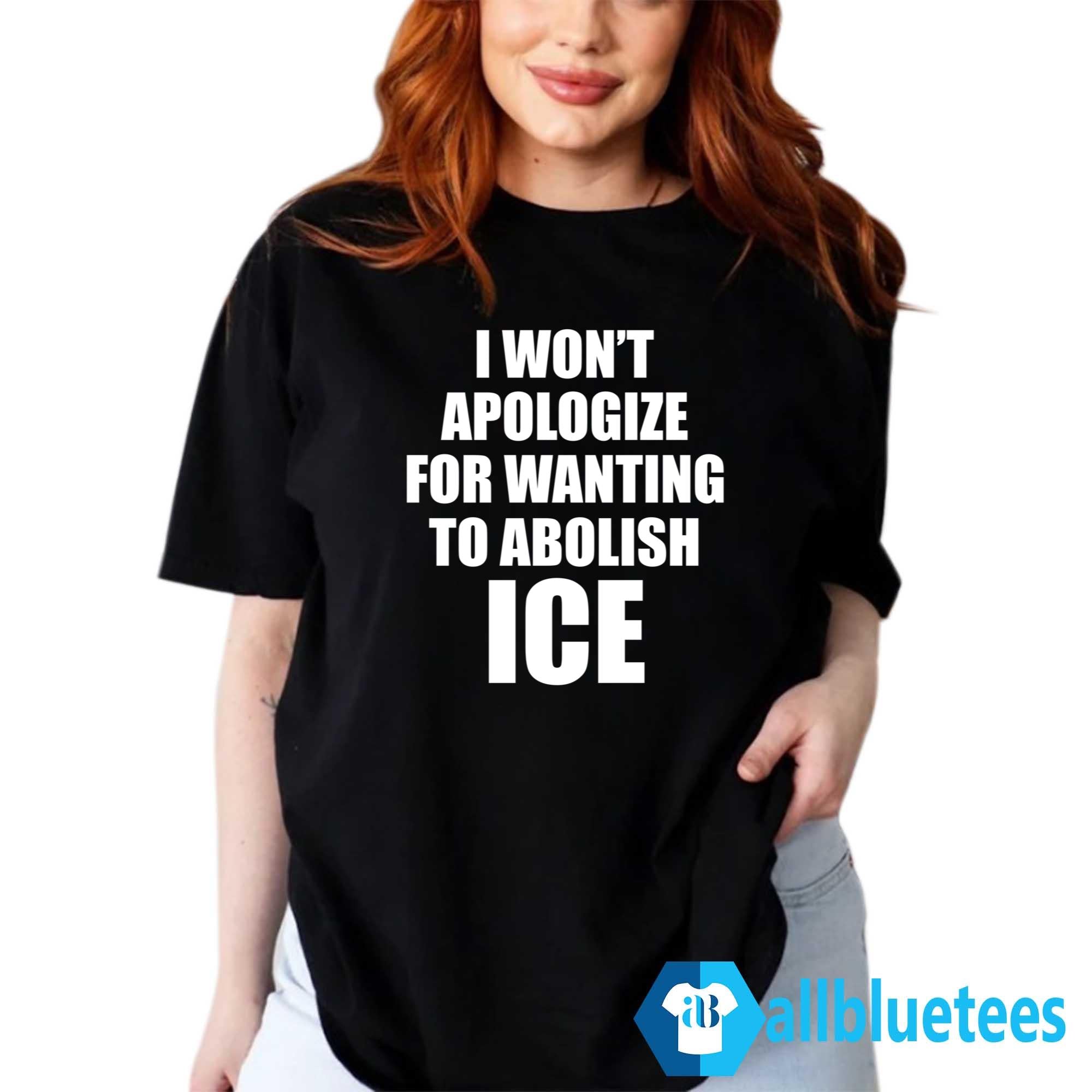 I Won’t Apologize For Wanting To Abolish ICE Shirt