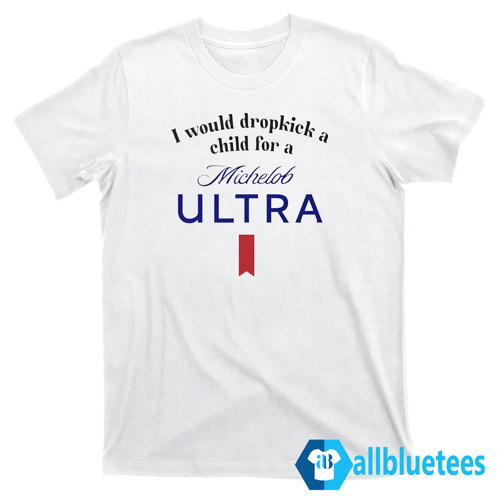 I Would Dropkick A Child For A Michelob Ultra Shirt