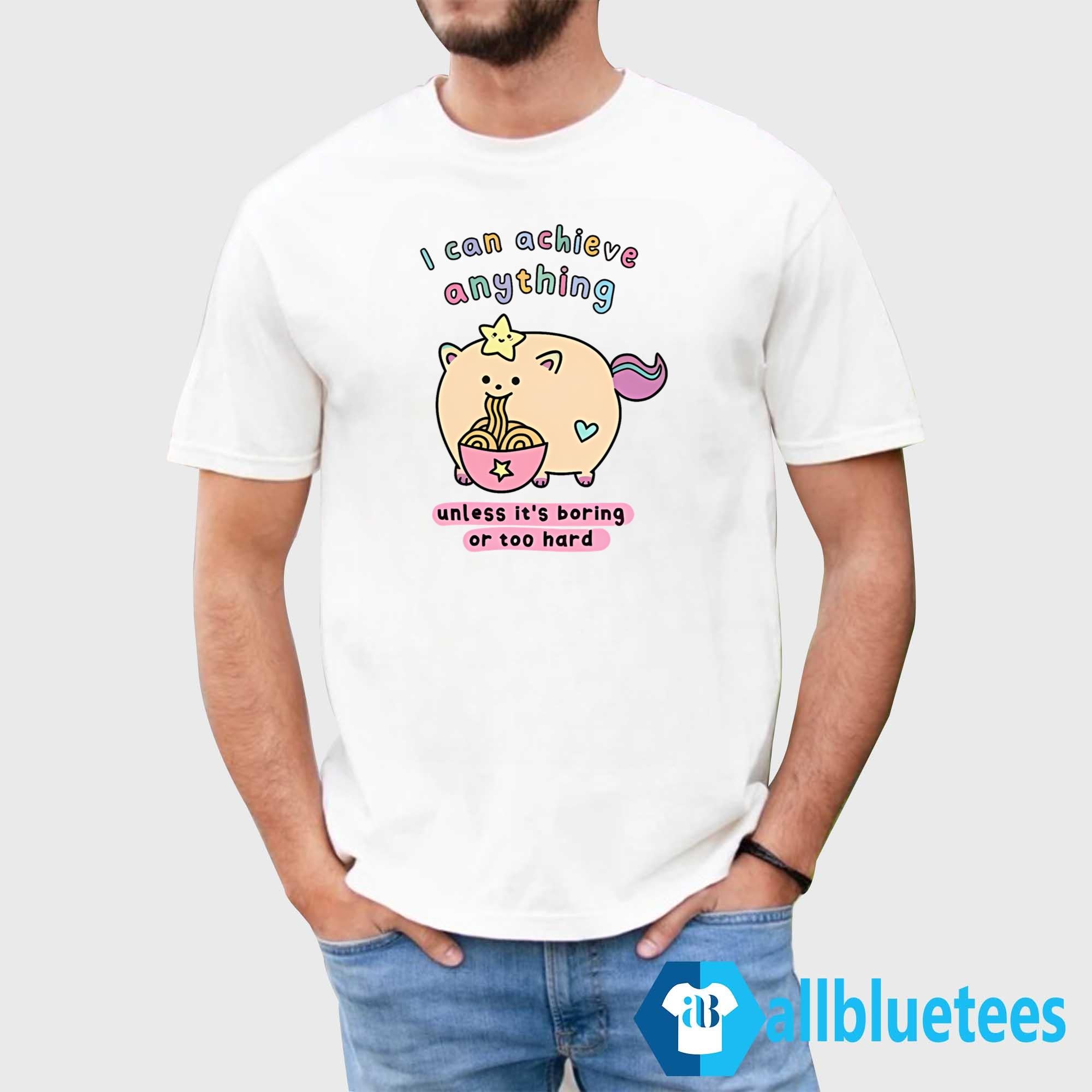 I Can Achieve Anything Unless It’s Boring Or Too Hard Shirt