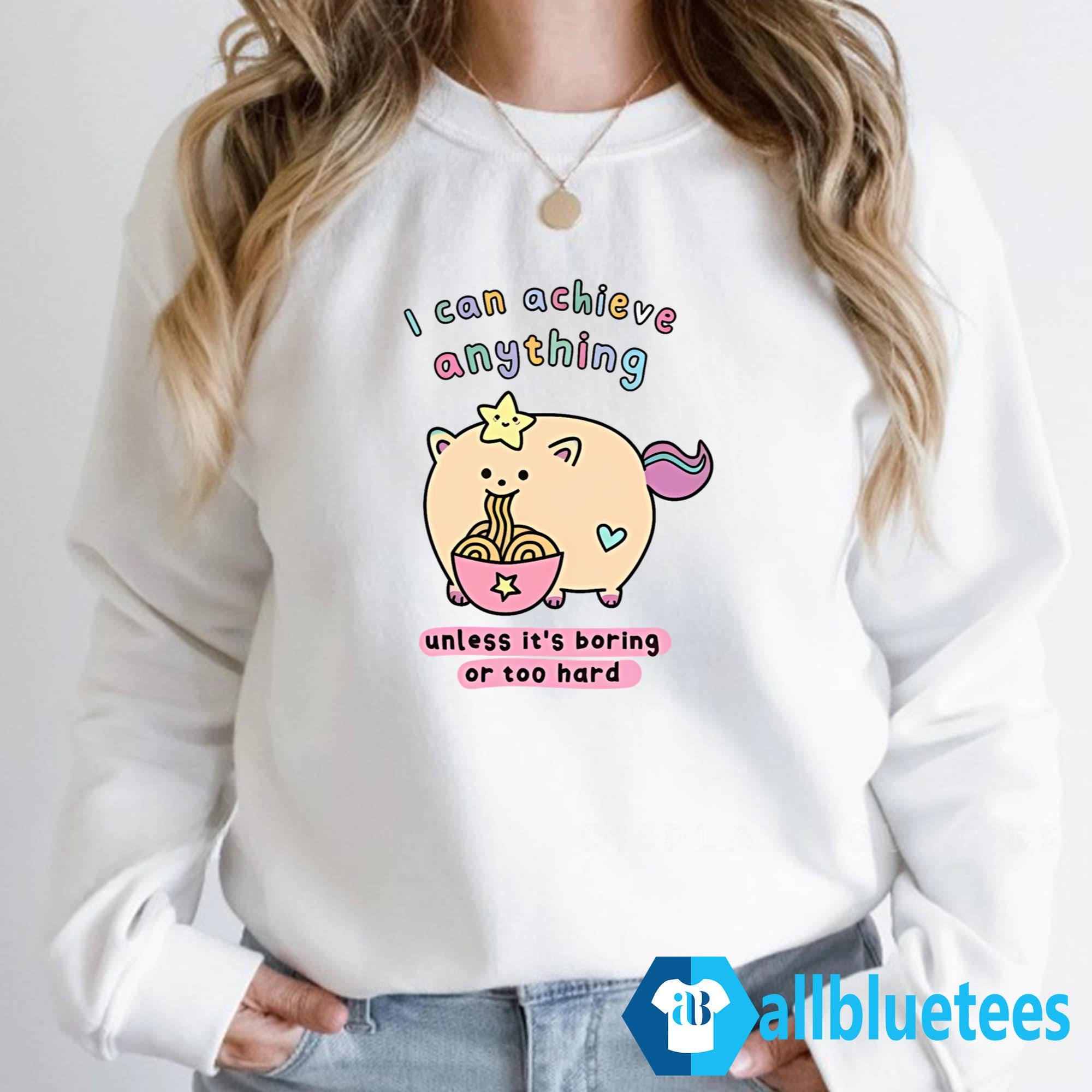 I Can Achieve Anything Unless It’s Boring Or Too Hard Shirt