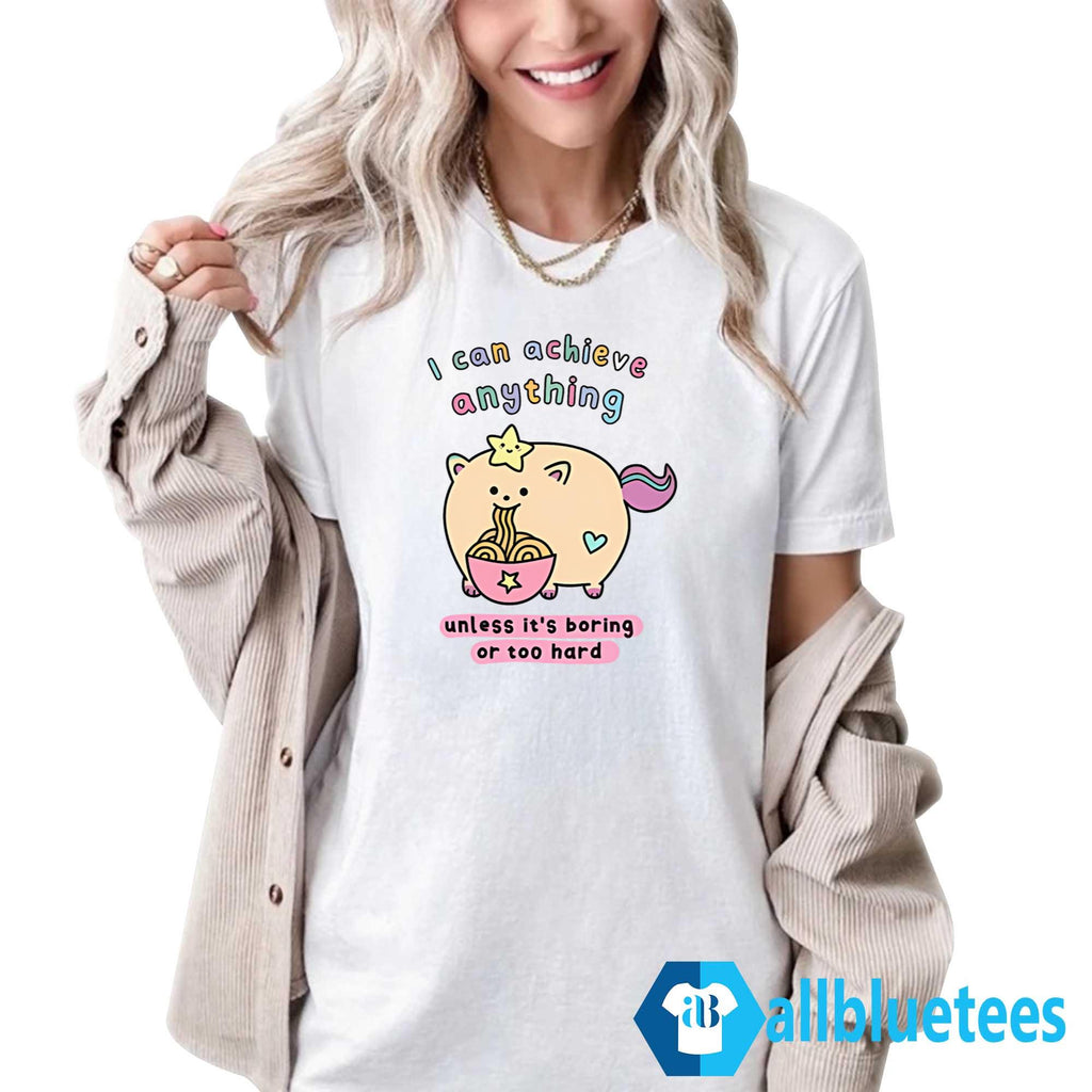 I Can Achieve Anything Unless It’s Boring Or Too Hard Shirt