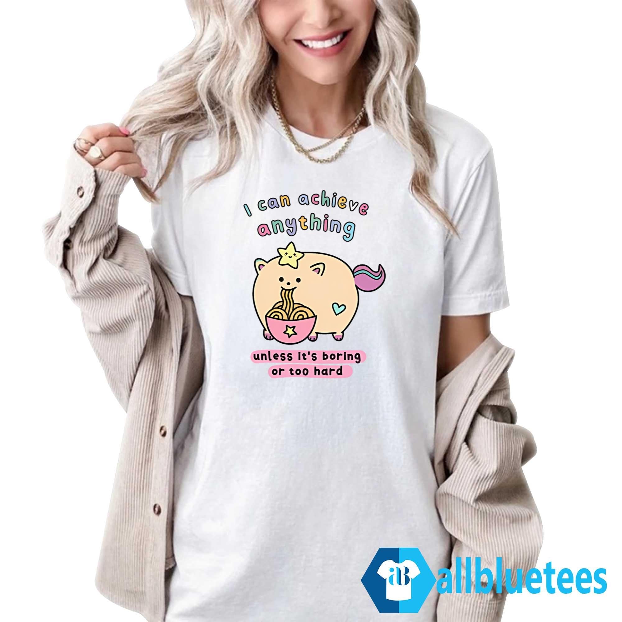 I Can Achieve Anything Unless It’s Boring Or Too Hard Shirt