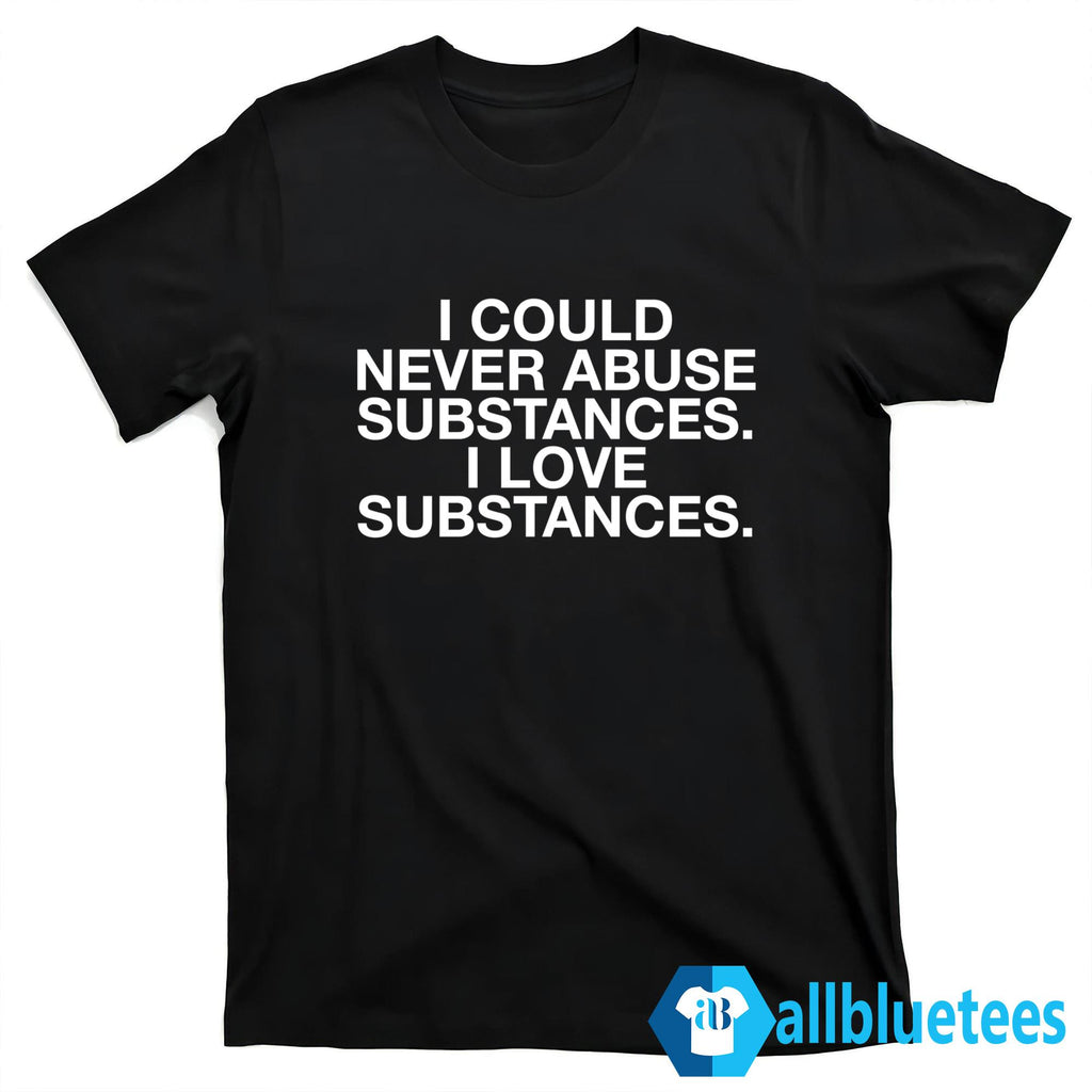 I Could Never Abuse Substances I Love Substances Shirt