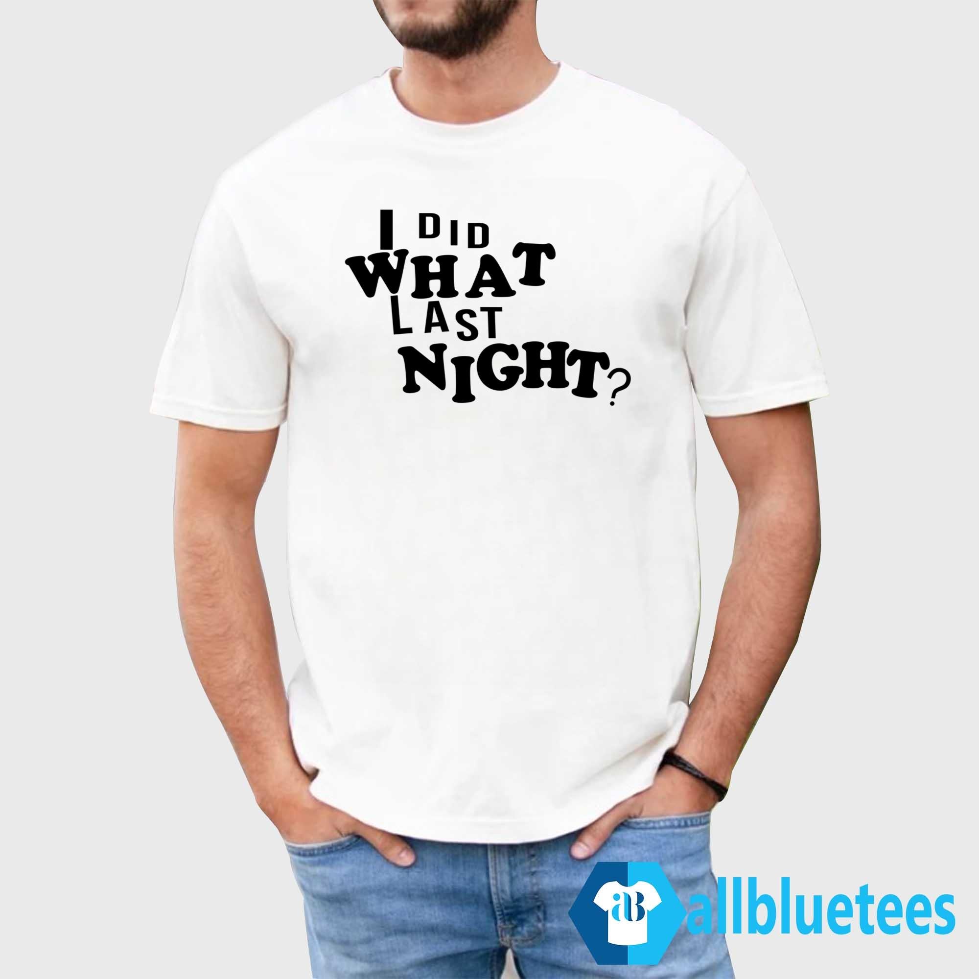 I Did What Last Night Shirt