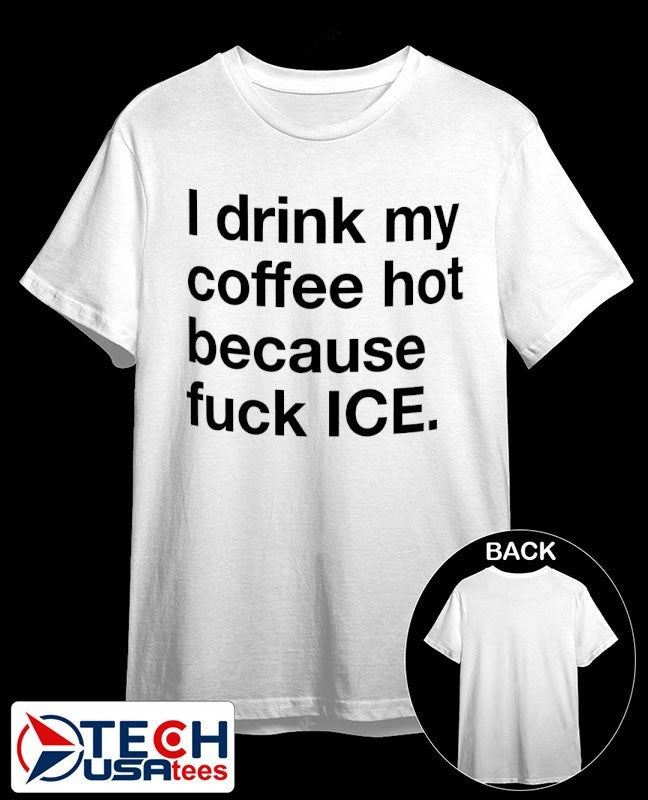 I drink my coffee hot because fck ICE shirt