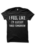 I FEEL LIKE I AM ALREADY TIRED TOMORROW Black T-Shirt Hoodie, Sweatshirt | CoreVibeTees.com