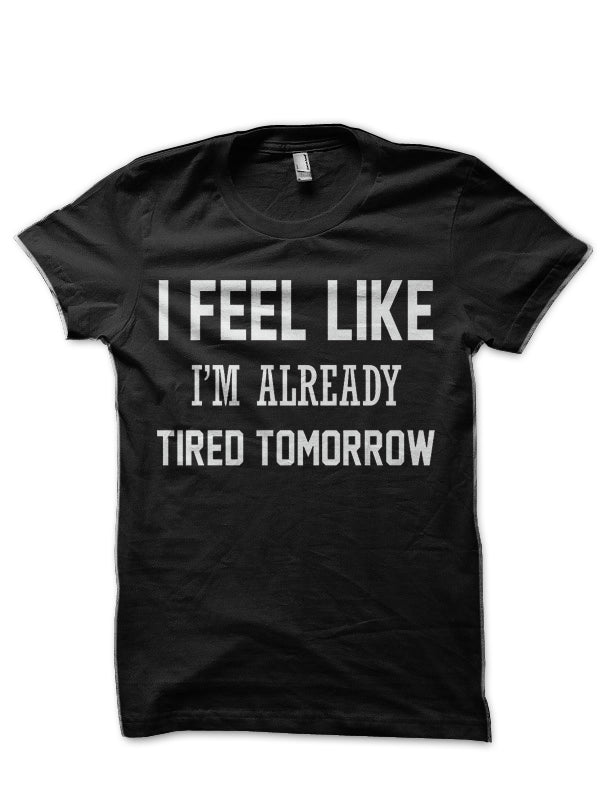 I FEEL LIKE I AM ALREADY TIRED TOMORROW Black T-Shirt Hoodie, Sweatshirt | CoreVibeTees.com