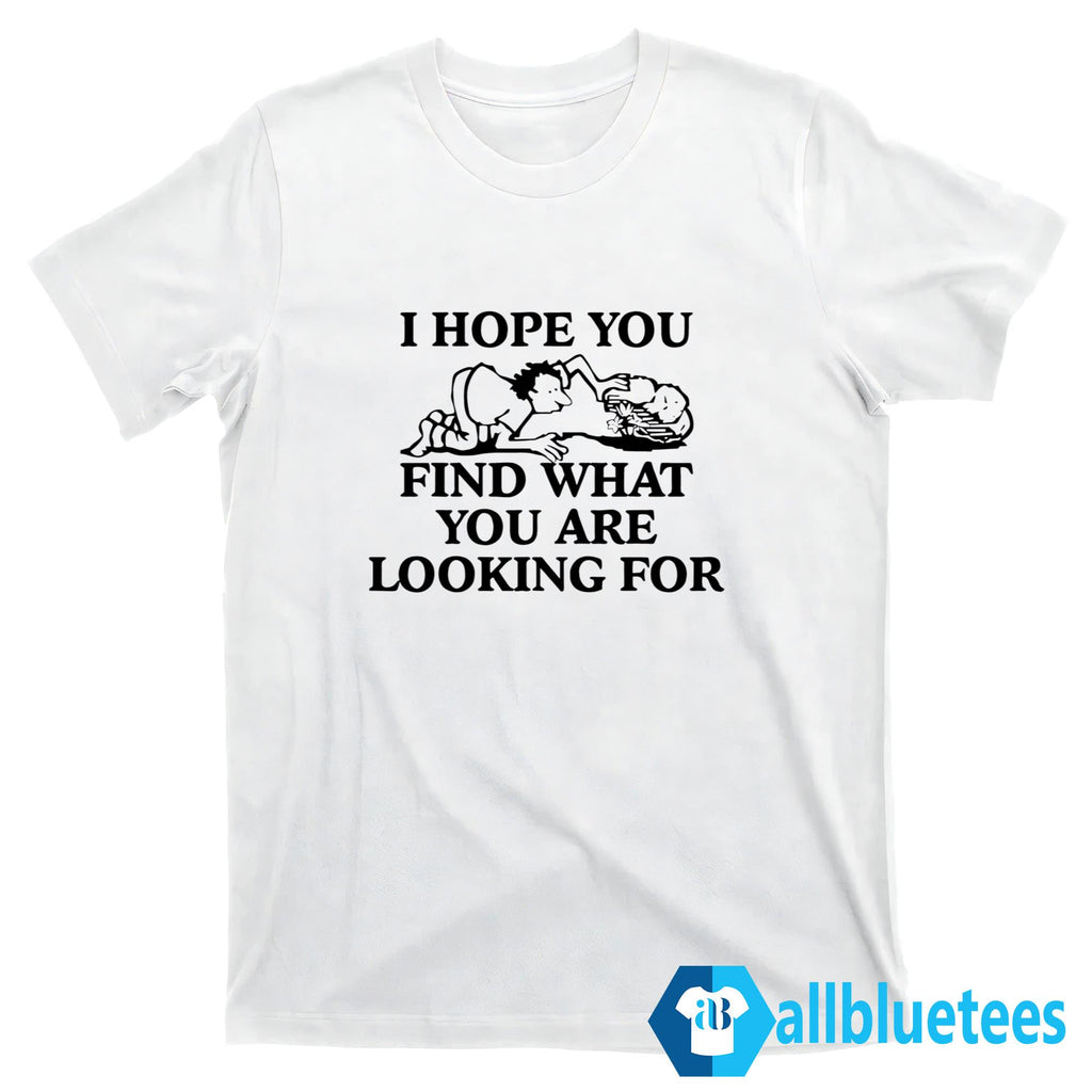 I Hope You Find What You Are Looking For Shirt