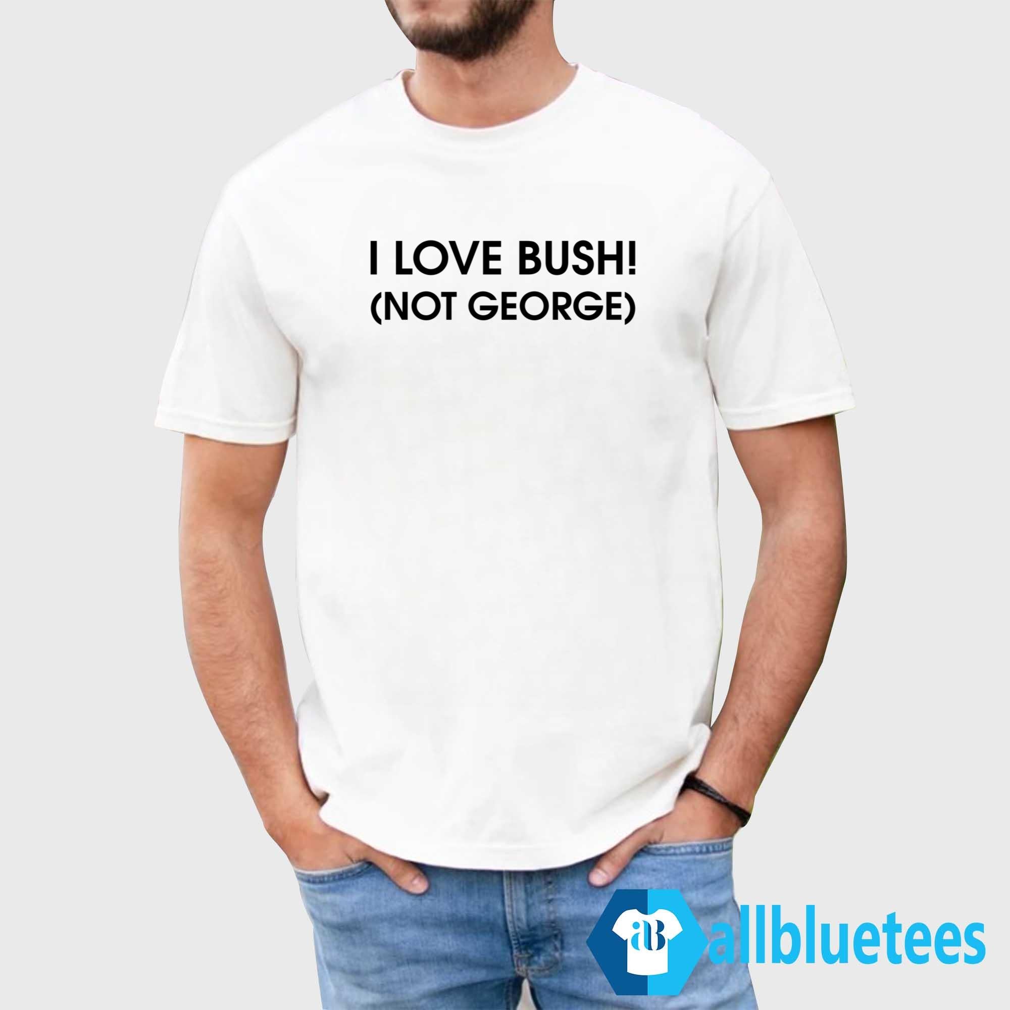 I Love Bush Not George Shirt
