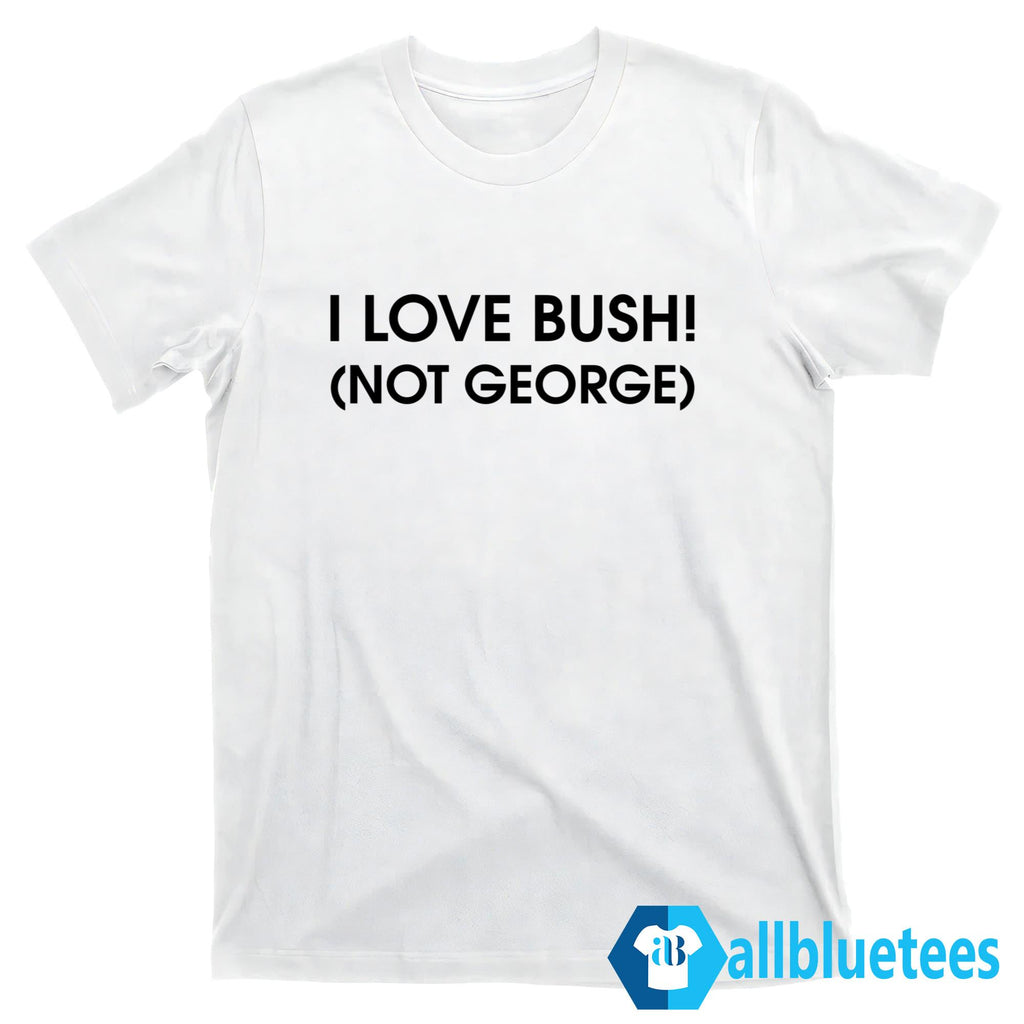 I Love Bush Not George Shirt