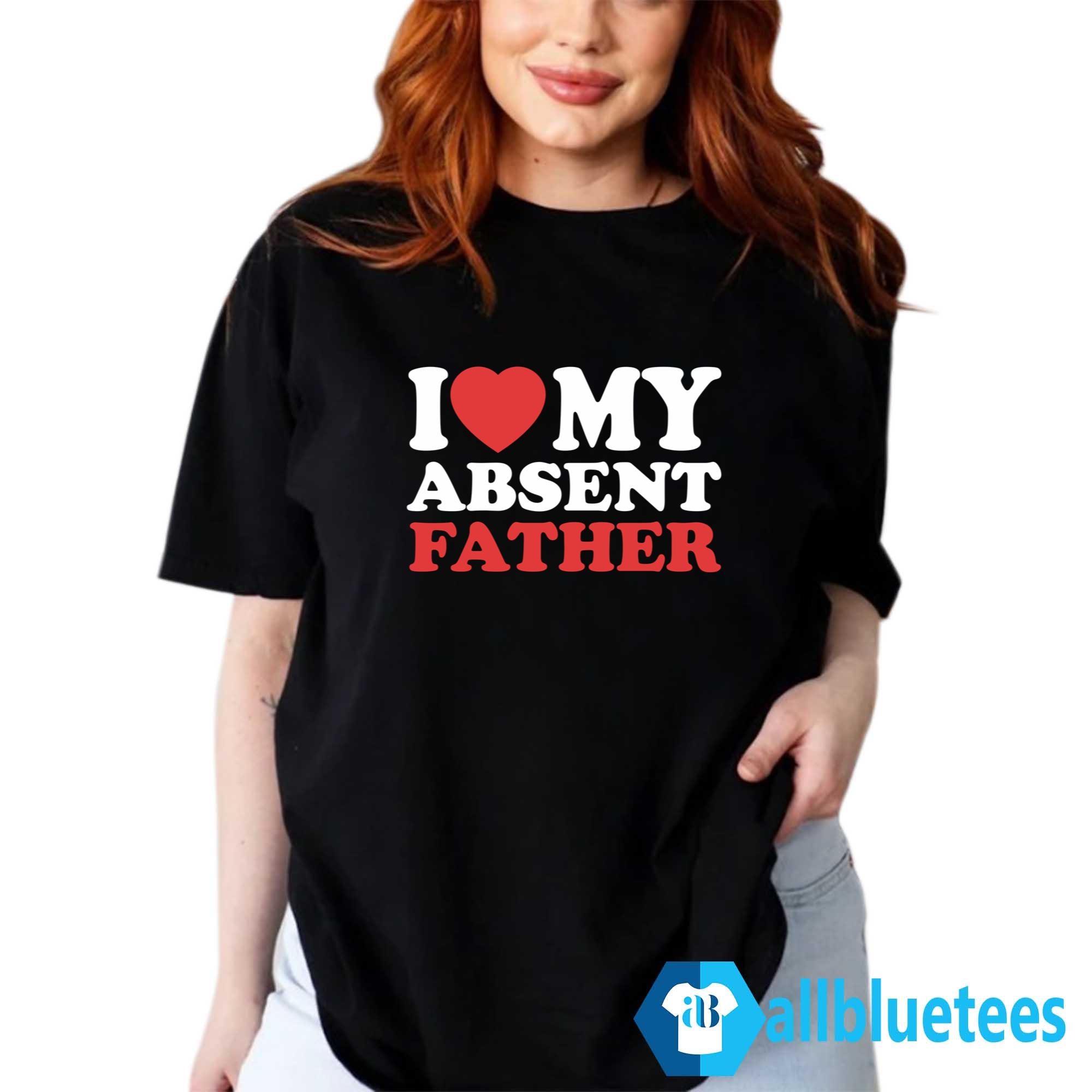 I Love My Absent Father Shirt