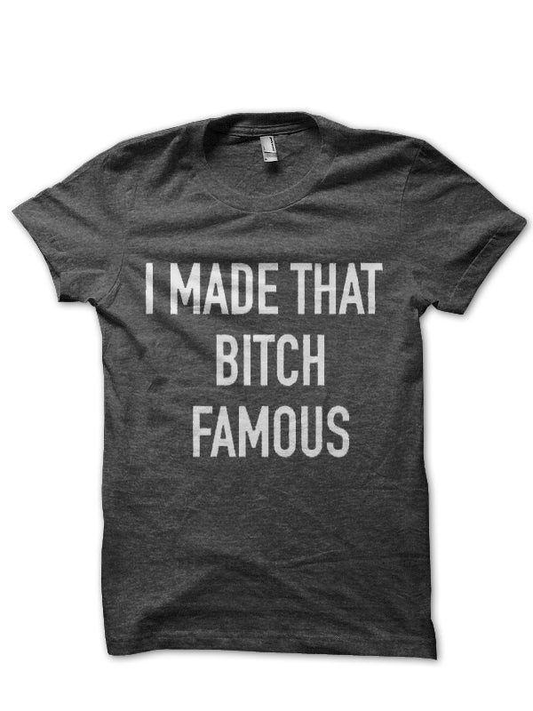 I Made That Bitch Famous T-Shirt Hoodie, Sweatshirt | CoreVibeTees.com
