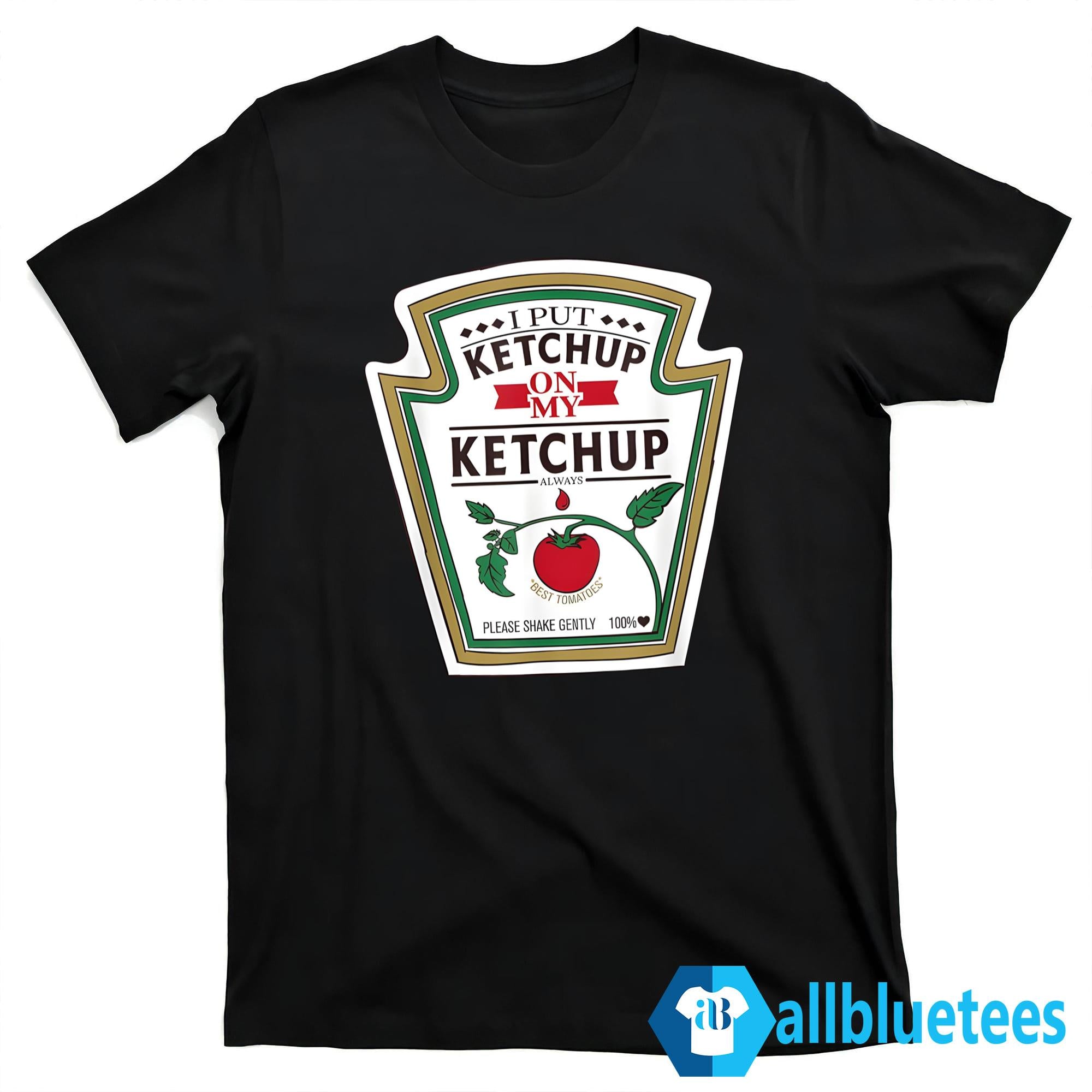 I Put Ketchup On My Ketchup Shirt