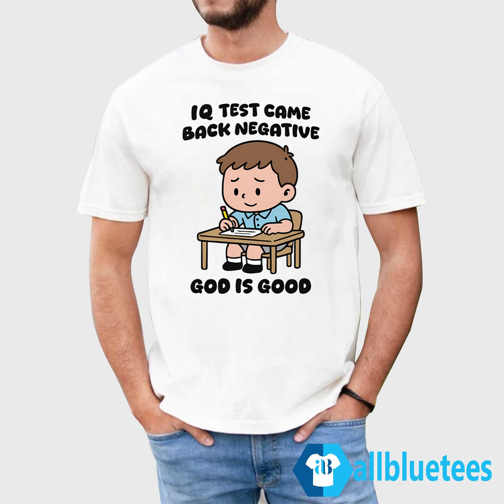 IQ Test Came Back Negative God Is Good Shirt