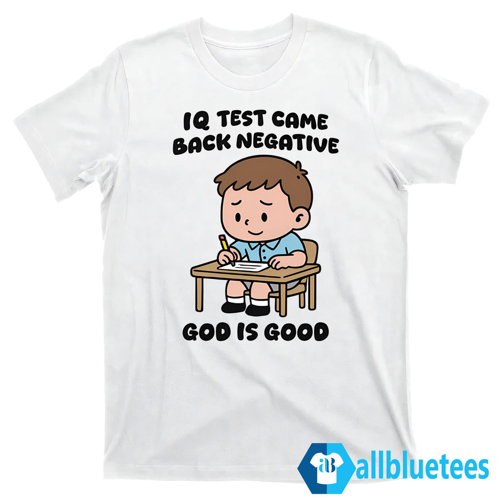IQ Test Came Back Negative God Is Good Shirt