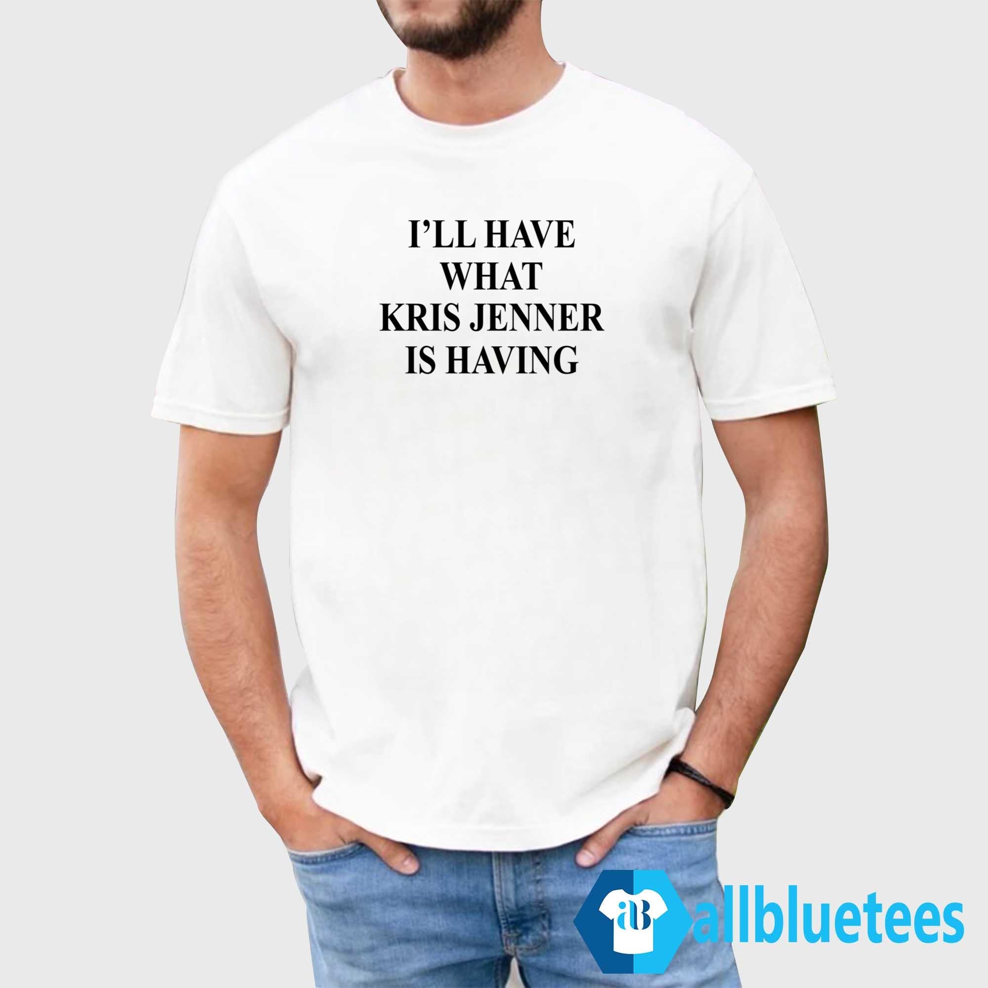 I’ll Have What Kris Jenner Is Having Shirt
