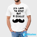 I’d Love To Stay But I Really Mustache Shirt