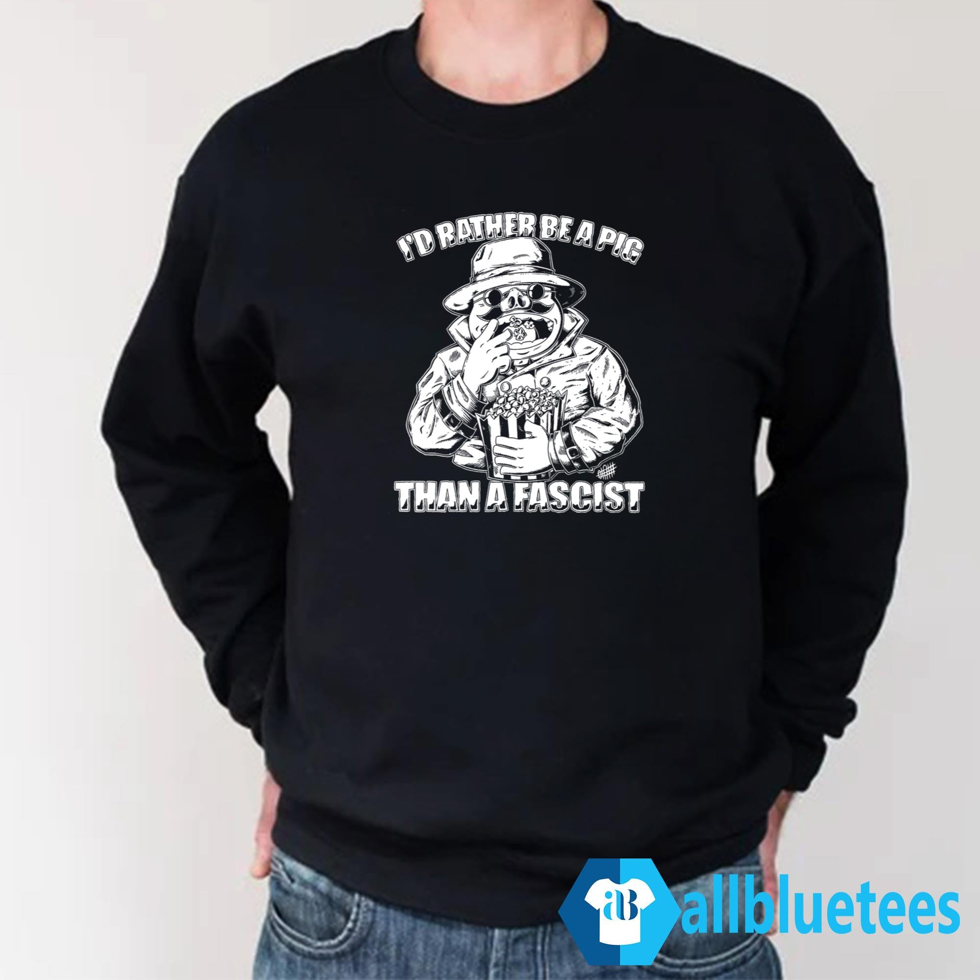 I’d Rather Be A Pig Than A Fascist Shirt