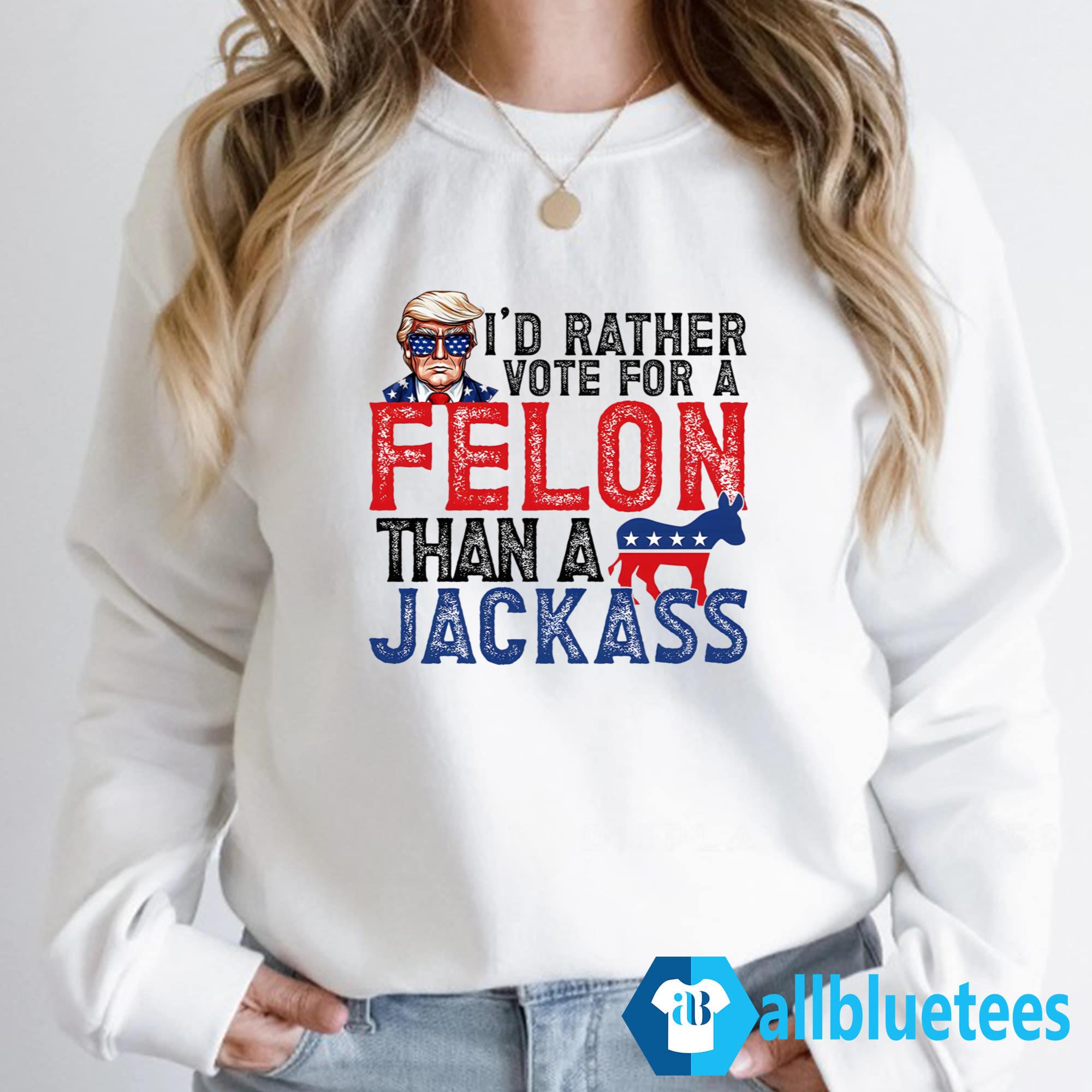 I’d Rather Vote For A Felon Than A Jackass Shirt