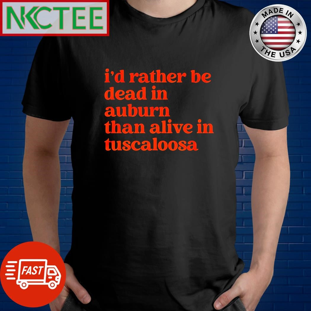 I’d rather be dead in auburn than alive in tuscaloosa shirt