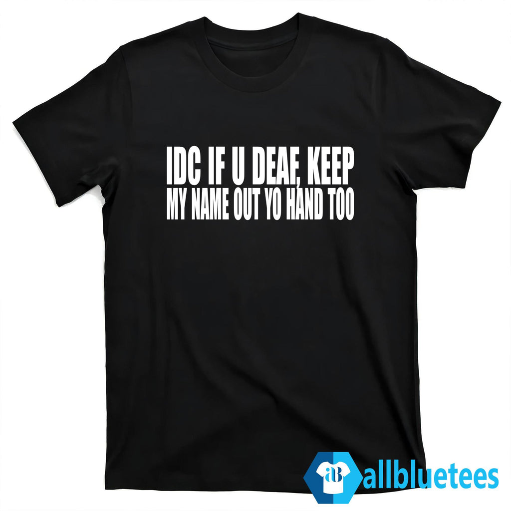 IDC If U Deaf Keep My Name Out Yo Hand Too Shirt