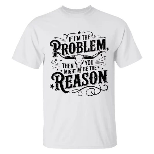If I'm The Problem Then You Might Be The Reason T-shirt, Country Music Sublimation, Retro Cowgirl Nashville Shirt