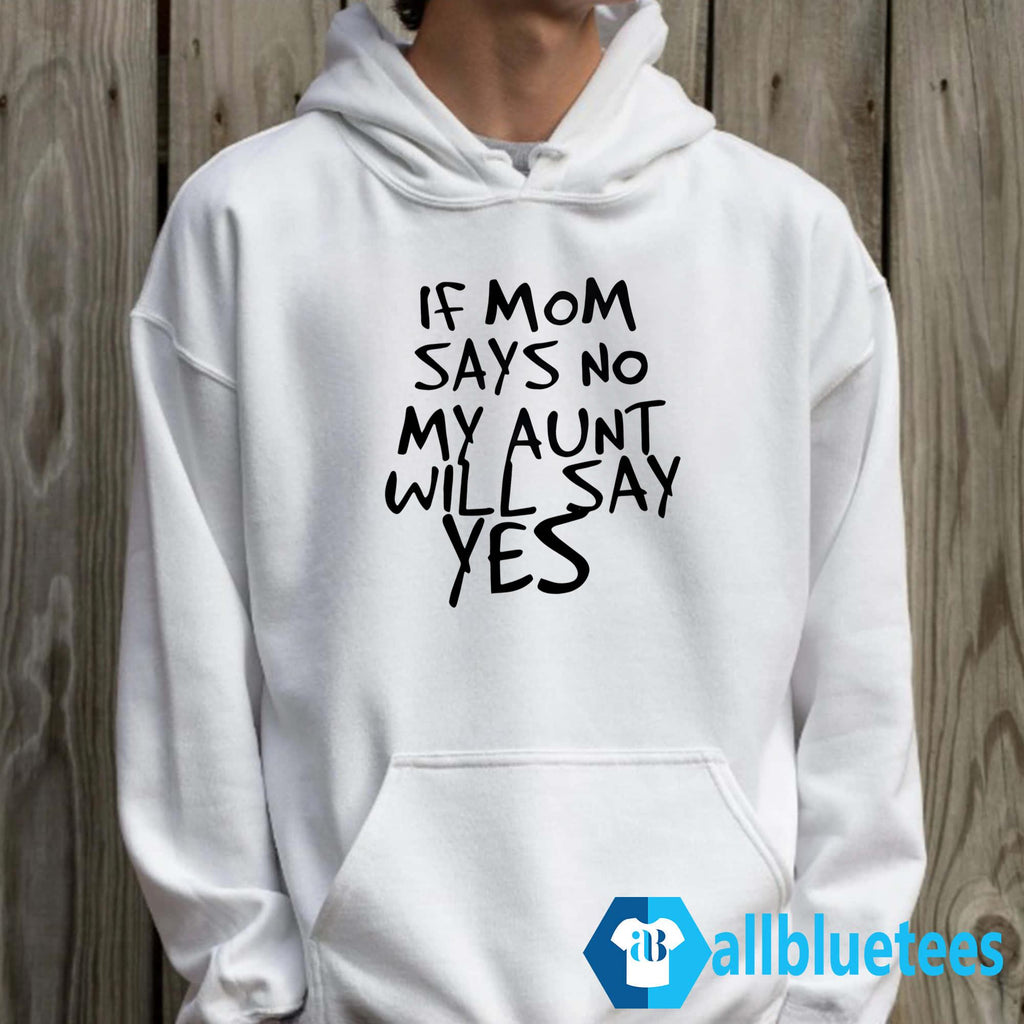 If Mom Says No My Aunt Will Say Yes Shirt